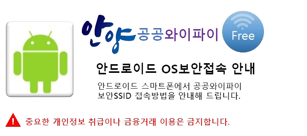 안드로이드 OS 보안 접속 이용안내. 안드로이드 스파트폰에서 공공와이파이 보안 SSID 접속방법을 안내해 드립니다. 중요한 개인정보 취급이나 금융거래 이용은 금지합니다.